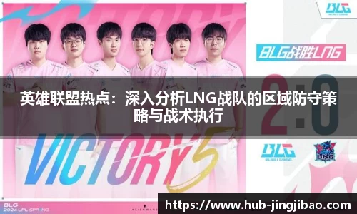 英雄联盟热点：深入分析LNG战队的区域防守策略与战术执行